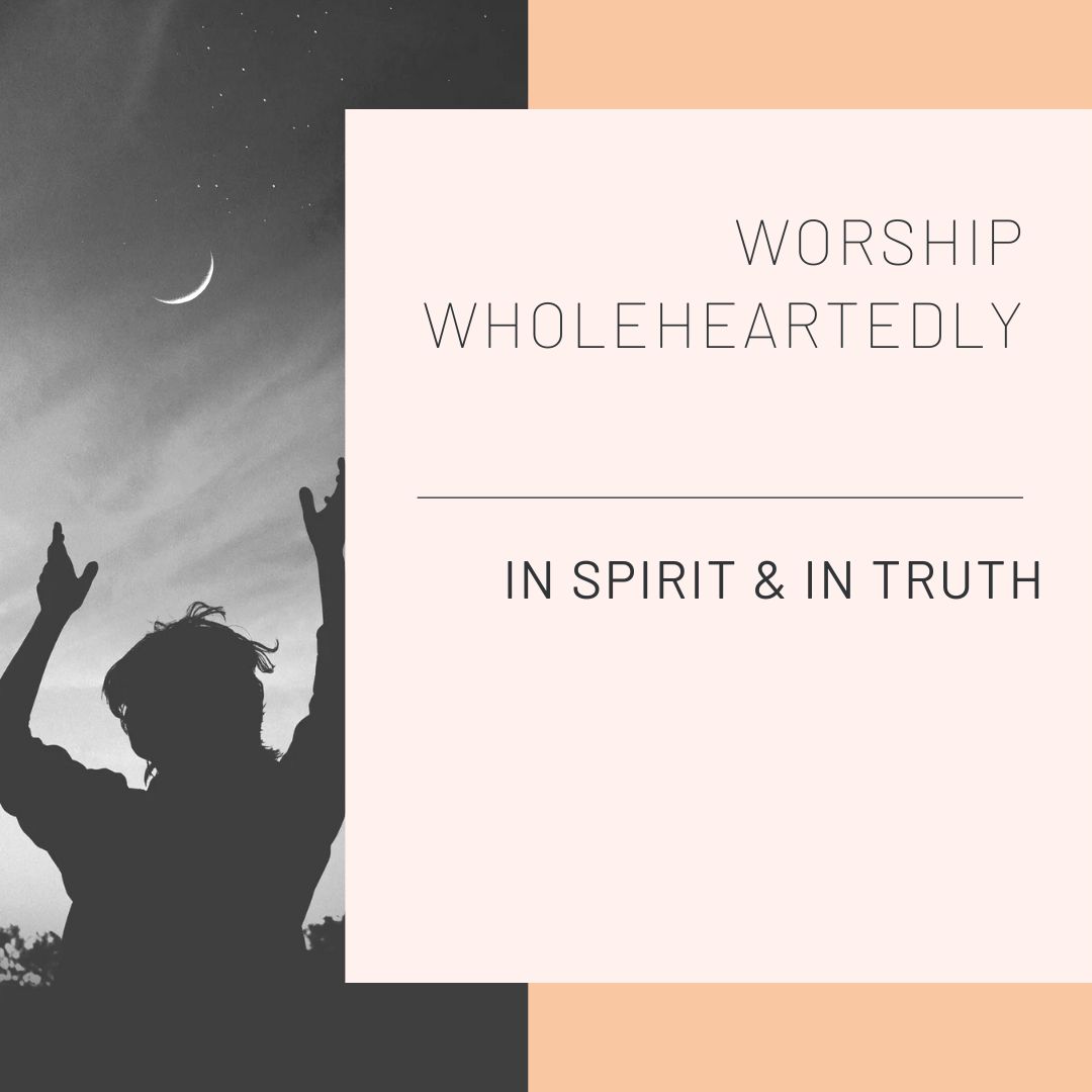 Worship Wholeheartedly in Spirit & in Truth